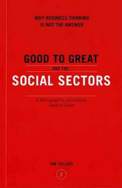 Good to great and the social sectors : why business thinking is not the answer / Jim Collins.