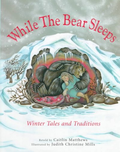 While the bear sleeps : winter tales and traditions / retold by Caitlin Matthews ; illustrated by Judith Christine Mills.