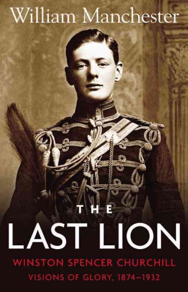 The last lion, Winston Spencer Churchill. [Vol. 1], Visions of glory, 1874-1932 / William Manchester.