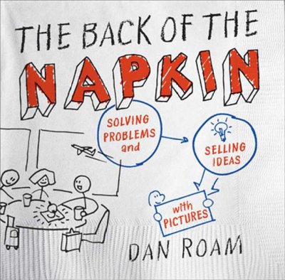 The back of the napkin : solving problems and selling ideas with pictures / Dan Roam.