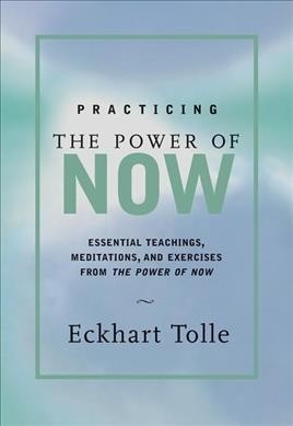 Practicing the power of now : essential teachings, meditations,  and exercises from the power of now / Eckhart Tolle.