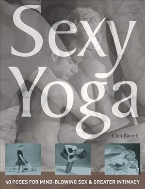 Sexy yoga : 40 poses for mindblowing sex & greater intimacy / Ellen Barrett.