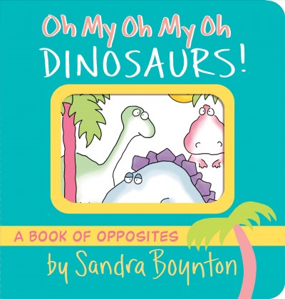 Oh my oh my oh dinosaurs! [Board book] / by Sandra Boynton.