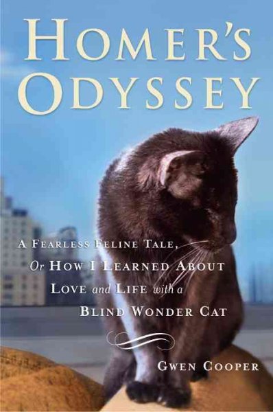 Homer's odyssey : a fearless feline tale, or how I learned about love and life with a blind wonder cat / Gwen Cooper.