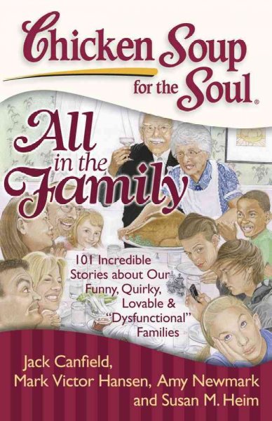 Chicken soup for the soul : all in the family : 101 incredible stories about our funny, quirky, lovable, & "dysfunctional" families / [complied by] Jack Canfield ... [et al.].