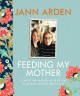 Feeding my mother : comfort and laughter in the kitchen as my mom lives with memory loss  Cover Image