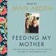 Feeding my mother : comfort and laughter in the kitchen as my mom lives with memory loss  Cover Image