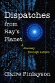 Go to record Dispatches from Ray's planet : a journey through autism
