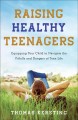Raising healthy teenagers : equipping your child to navigate the pitfalls and dangers of teen life  Cover Image